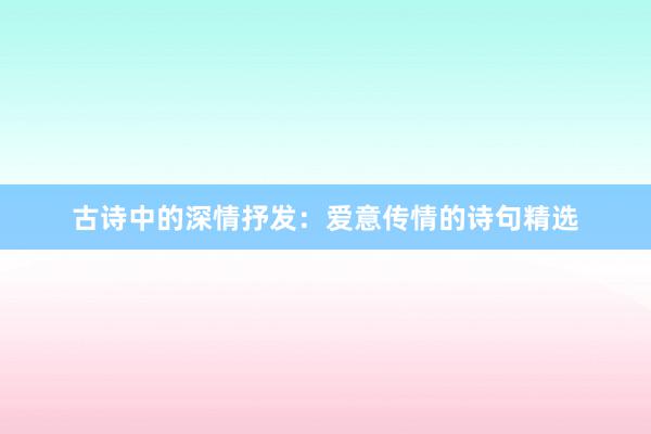 古诗中的深情抒发：爱意传情的诗句精选