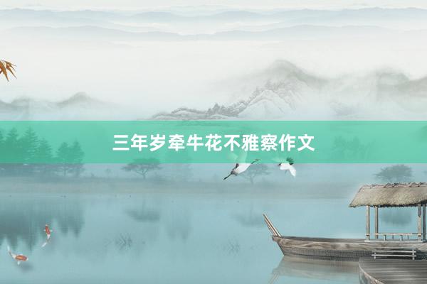 三年岁牵牛花不雅察作文