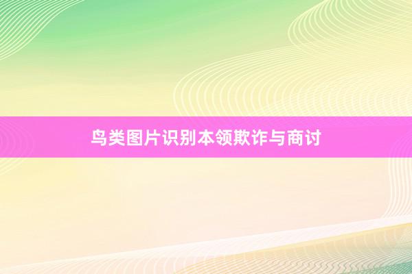 鸟类图片识别本领欺诈与商讨